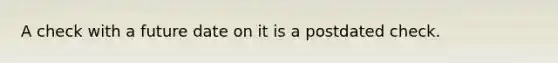 A check with a future date on it is a postdated check.