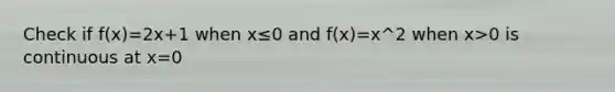 Check if f(x)=2x+1 when x≤0 and f(x)=x^2 when x>0 is continuous at x=0