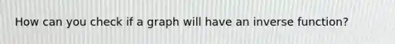 How can you check if a graph will have an inverse function?