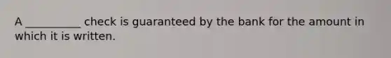 A __________ check is guaranteed by the bank for the amount in which it is written.