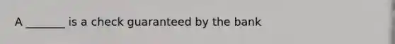 A _______ is a check guaranteed by the bank