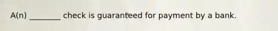 A(n) ________ check is guaranteed for payment by a bank.