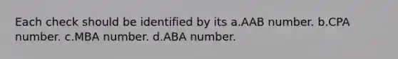 Each check should be identified by its a.AAB number. b.CPA number. c.MBA number. d.ABA number.