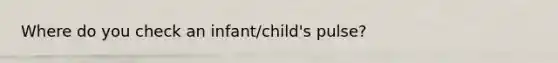 Where do you check an infant/child's pulse?