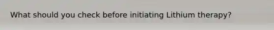 What should you check before initiating Lithium therapy?