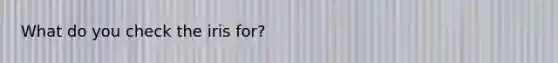 What do you check the iris for?