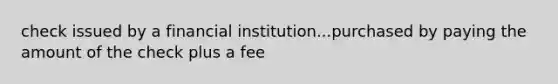 check issued by a financial institution...purchased by paying the amount of the check plus a fee