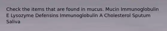 Check the items that are found in mucus. Mucin Immunoglobulin E Lysozyme Defensins Immunoglobulin A Cholesterol Sputum Saliva