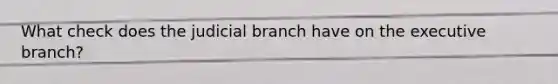 What check does the judicial branch have on the executive branch?