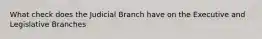 What check does the Judicial Branch have on the Executive and Legislative Branches