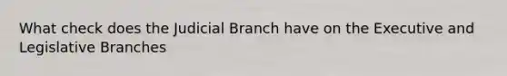 What check does the Judicial Branch have on the Executive and Legislative Branches