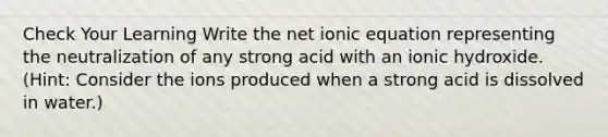 Check Your Learning Write the net ionic equation representing the neutralization of any strong acid with an ionic hydroxide. (Hint: Consider the ions produced when a strong acid is dissolved in water.)