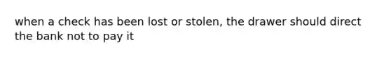 when a check has been lost or stolen, the drawer should direct the bank not to pay it