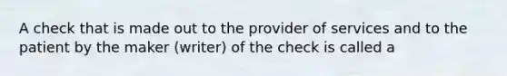 A check that is made out to the provider of services and to the patient by the maker (writer) of the check is called a