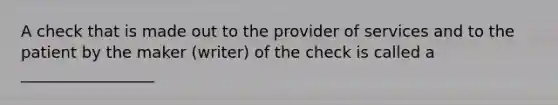 A check that is made out to the provider of services and to the patient by the maker (writer) of the check is called a _________________