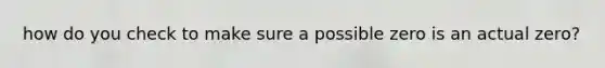 how do you check to make sure a possible zero is an actual zero?