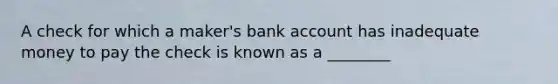 A check for which a​ maker's bank account has inadequate money to pay the check is known as a​ ________