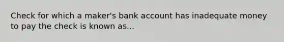 Check for which a maker's bank account has inadequate money to pay the check is known as...