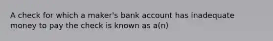 A check for which a maker's bank account has inadequate money to pay the check is known as a(n)