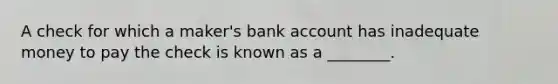 A check for which a​ maker's bank account has inadequate money to pay the check is known as a​ ________.