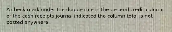 A check mark under the double rule in the general credit column of the cash receipts journal indicated the column total is not posted anywhere.