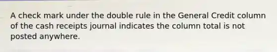 A check mark under the double rule in the General Credit column of the cash receipts journal indicates the column total is not posted anywhere.