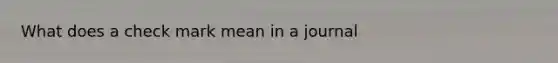 What does a check mark mean in a journal