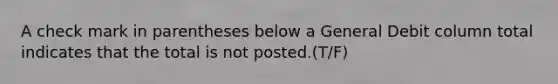 A check mark in parentheses below a General Debit column total indicates that the total is not posted.(T/F)