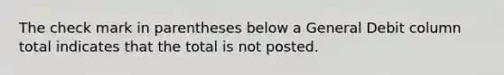 The check mark in parentheses below a General Debit column total indicates that the total is not posted.