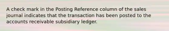 A check mark in the Posting Reference column of the sales journal indicates that the transaction has been posted to the accounts receivable subsidiary ledger.