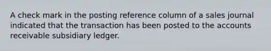 A check mark in the posting reference column of a sales journal indicated that the transaction has been posted to the accounts receivable subsidiary ledger.