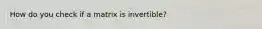 How do you check if a matrix is invertible?