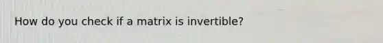 How do you check if a matrix is invertible?