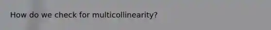 How do we check for multicollinearity?