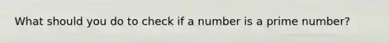 What should you do to check if a number is a prime number?