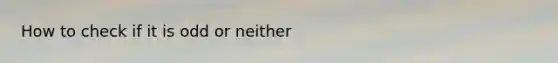 How to check if it is odd or neither
