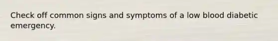 Check off common signs and symptoms of a low blood diabetic emergency.