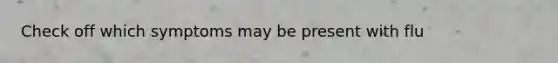 Check off which symptoms may be present with flu