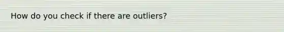 How do you check if there are outliers?