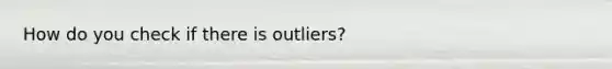 How do you check if there is outliers?