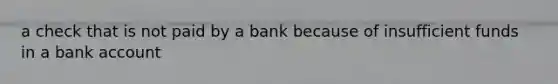 a check that is not paid by a bank because of insufficient funds in a bank account