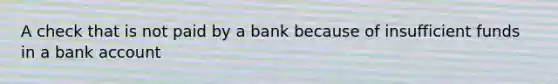 A check that is not paid by a bank because of insufficient funds in a bank account