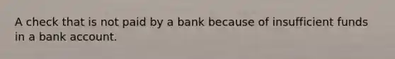 A check that is not paid by a bank because of insufficient funds in a bank account.