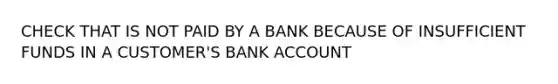 CHECK THAT IS NOT PAID BY A BANK BECAUSE OF INSUFFICIENT FUNDS IN A CUSTOMER'S BANK ACCOUNT