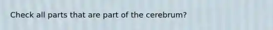 Check all parts that are part of the cerebrum?