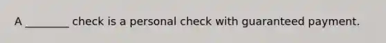 A ________ check is a personal check with guaranteed payment.