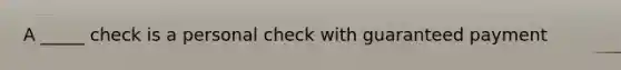 A _____ check is a personal check with guaranteed payment