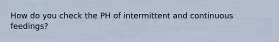 How do you check the PH of intermittent and continuous feedings?