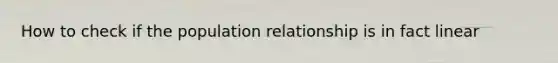 How to check if the population relationship is in fact linear