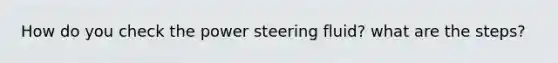 How do you check the power steering fluid? what are the steps?